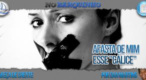 Afasta de mim esse “cálice”